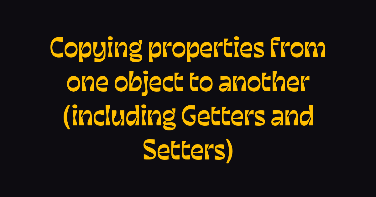 Copying properties from one object to another (including Getters and ...