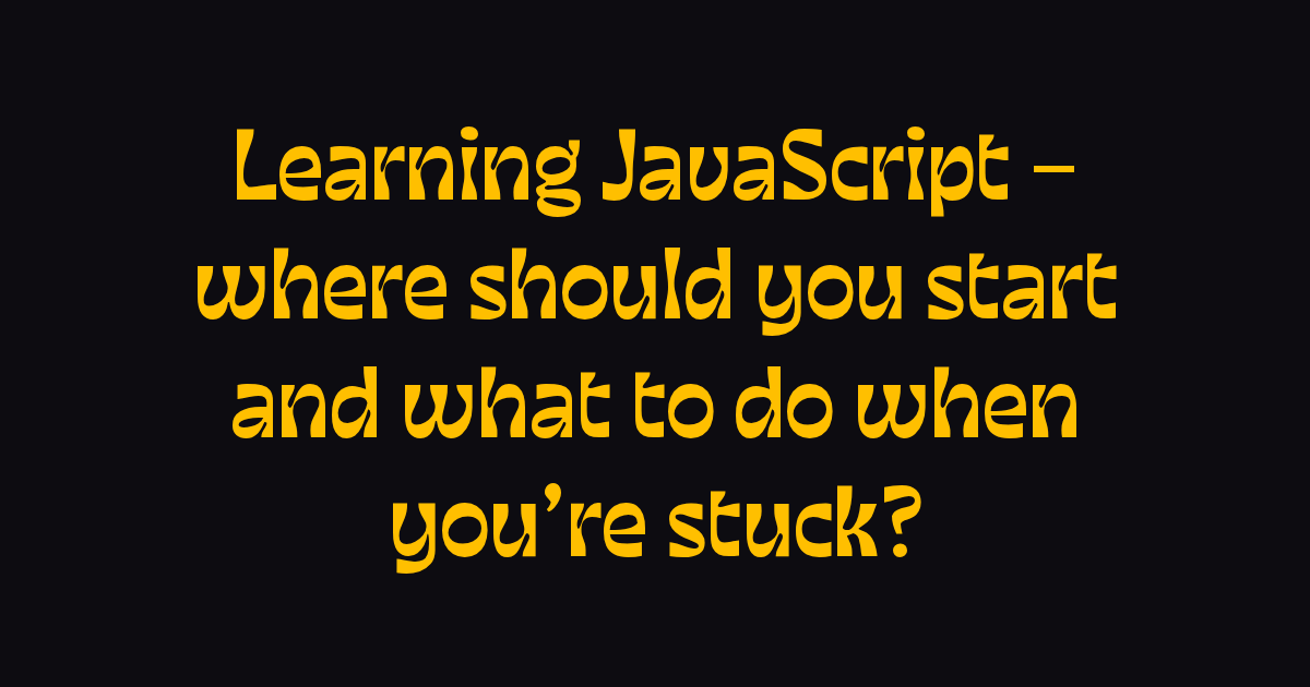 Learning JavaScript – where should you start and what to do when you're ...